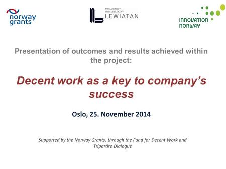 Supported by the Norway Grants, through the Fund for Decent Work and Tripartite Dialogue Presentation of outcomes and results achieved within the project: