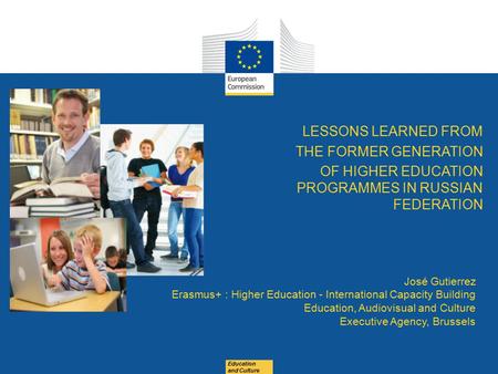 Education and Culture LESSONS LEARNED FROM THE FORMER GENERATION OF HIGHER EDUCATION PROGRAMMES IN RUSSIAN FEDERATION José Gutierrez Erasmus+ : Higher.