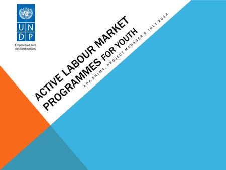 ACTIVE LABOUR MARKET PROGRAMMES FOR YOUTH ADA SHIMA, PROJECT MANAGER 8 JULY 2014.
