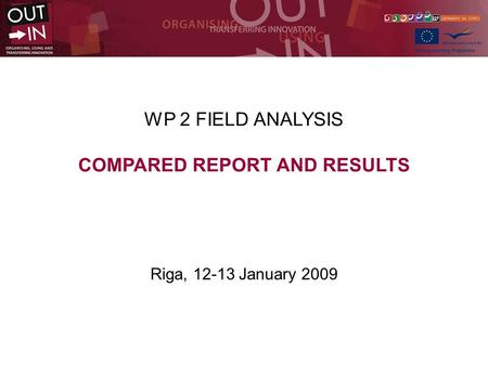 WP 2 FIELD ANALYSIS COMPARED REPORT AND RESULTS Riga, 12-13 January 2009.