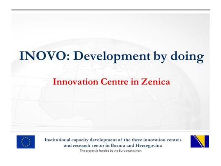The project is funded by the European Union Institutional capacity development of the three innovation centres and research sector in Bosnia and Herzegovina.
