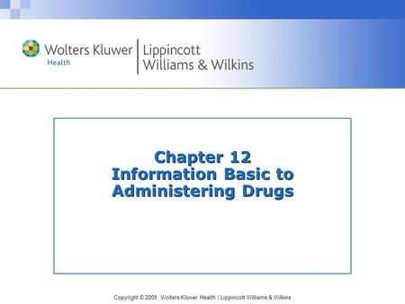 Copyright © 2009 Wolters Kluwer Health | Lippincott Williams & Wilkins Chapter 12 Information Basic to Administering Drugs.