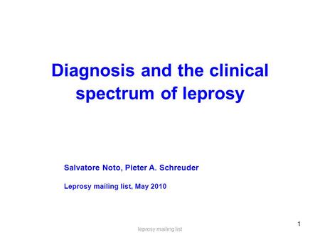 1 Diagnosis and the clinical spectrum of leprosy leprosy mailing list Salvatore Noto, Pieter A. Schreuder Leprosy mailing list, May 2010.