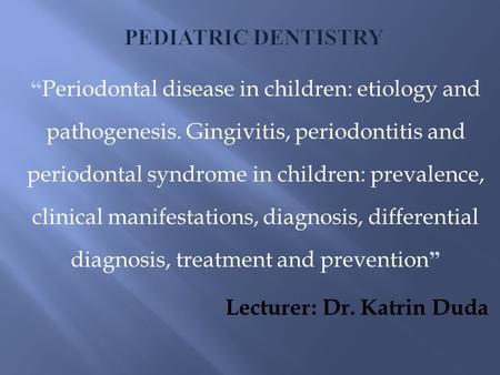 Pediatric Dentistry “Periodontal disease in children: etiology and pathogenesis. Gingivitis, periodontitis and periodontal syndrome in children: prevalence,