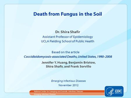 Dr. Shira Shafir Assistant Professor of Epidemiology UCLA Fielding School of Public Health Death from Fungus in the Soil Emerging Infectious Diseases National.