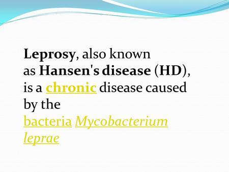 Leprosy, also known as Hansen's disease (HD), is a chronic disease caused by the bacteria Mycobacterium leprae 