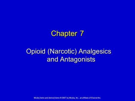 Mosby items and derived items © 2007 by Mosby, Inc., an affiliate of Elsevier Inc. Chapter 7 Opioid (Narcotic) Analgesics and Antagonists.