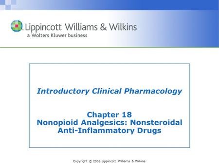 Copyright © 2008 Lippincott Williams & Wilkins. Introductory Clinical Pharmacology Chapter 18 Nonopioid Analgesics: Nonsteroidal Anti-Inflammatory Drugs.