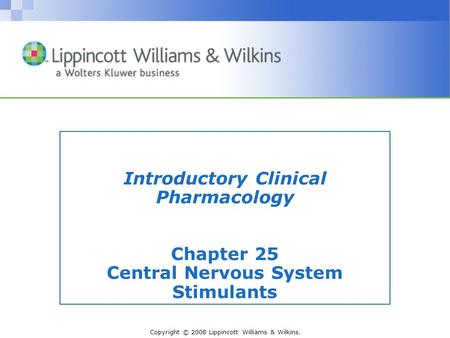 Copyright © 2008 Lippincott Williams & Wilkins. Introductory Clinical Pharmacology Chapter 25 Central Nervous System Stimulants.