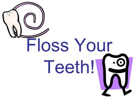 Floss Your Teeth!.