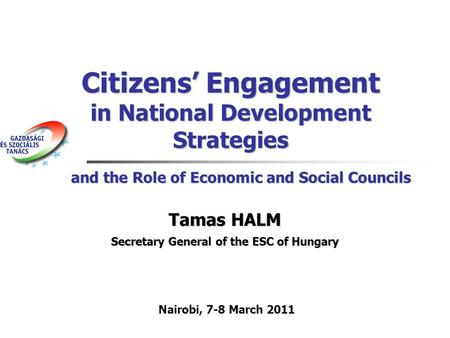 Citizens Engagement in National Development Strategies Tamas HALM Secretary General of the ESC of Hungary Nairobi, 7-8 March 2011 and the Role of Economic.
