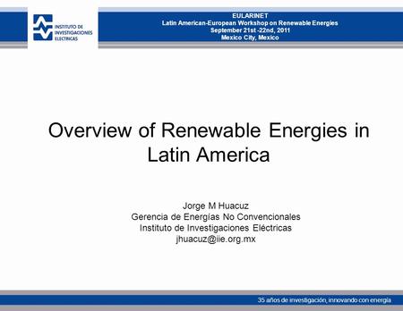 35 años de investigación, innovando con energía EULARINET Latin American-European Workshop on Renewable Energies September 21st -22nd, 2011 Mexico City,