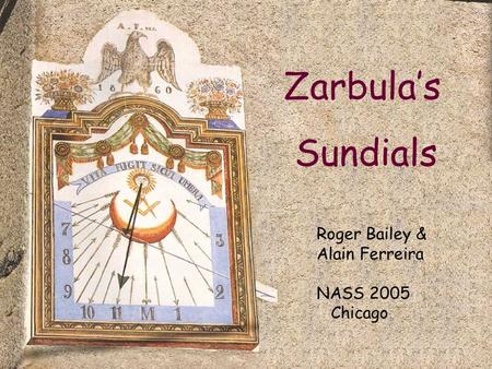 Zarbula’s Sundials Roger Bailey & Alain Ferreira NASS 2005 Chicago.