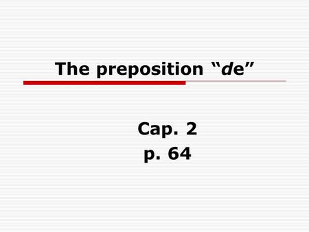 The preposition de Cap. 2 p. 64. DE is used to show possession or ownership. Es el carro de Ernesto. Its Ernests car. **There is NO apostrophe s in Spanish.