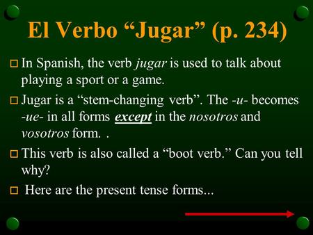 El Verbo “Jugar” (p. 234) In Spanish, the verb jugar is used to talk about playing a sport or a game. Jugar is a “stem-changing verb”. The -u- becomes.