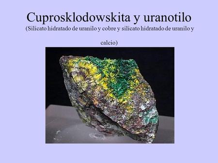 Cuprosklodowskita y uranotilo (Silicato hidratado de uranilo y cobre y silicato hidratado de uranilo y calcio)