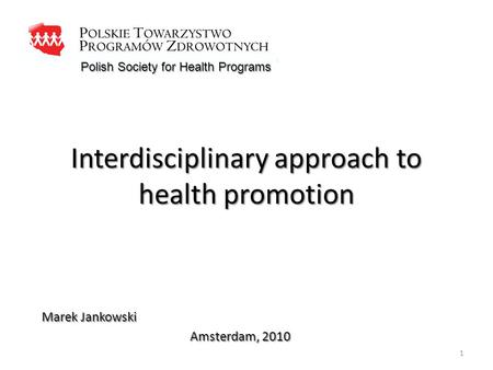 Interdisciplinary approach to health promotion Marek Jankowski Amsterdam, 2010 Polish Society for Health Programs 1.