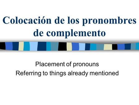 Colocación de los pronombres de complemento Placement of pronouns Referring to things already mentioned.