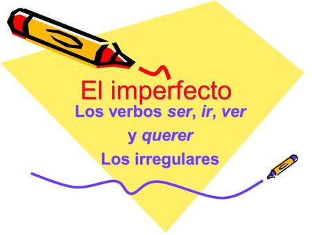 El imperfecto Los verbos ser, ir, ver y querer Los irregulares.