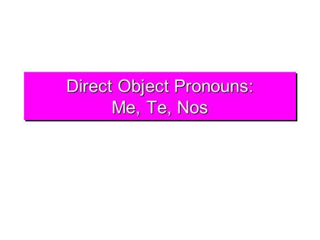 Direct Object Pronouns: Me, Te, Nos