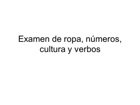 Examen de ropa, números, cultura y verbos. Please write the test on your own paper. Write the information down so you can go back to it.