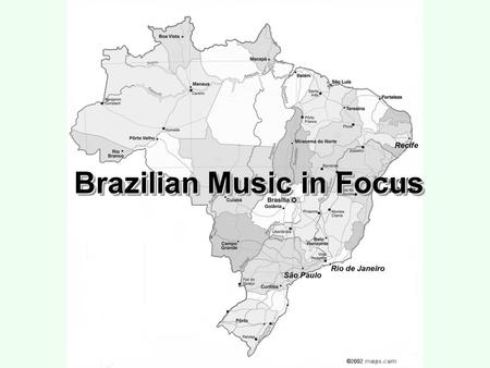 Brazilian Music in Focus. Cannibalizing the World Foreign Cultural Sources Local, National, Foreign Mixtures Reinterpreting Local Tradition.