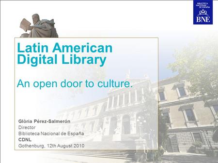 Latin American Digital Library An open door to culture. Glòria Pérez-Salmerón Director Biblioteca Nacional de España CDNL Gothenburg, 12th August 2010.