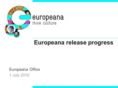 Europeana release progress Europeana Office 1 July 2010.
