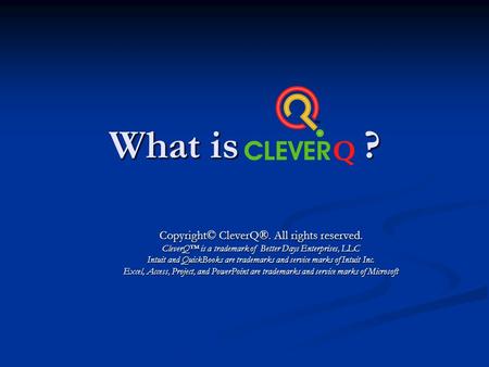 What is CleverQ ? Copyright© CleverQ®. All rights reserved. CleverQ is a trademark of Better Days Enterprises, LLC Intuit and QuickBooks are trademarks.