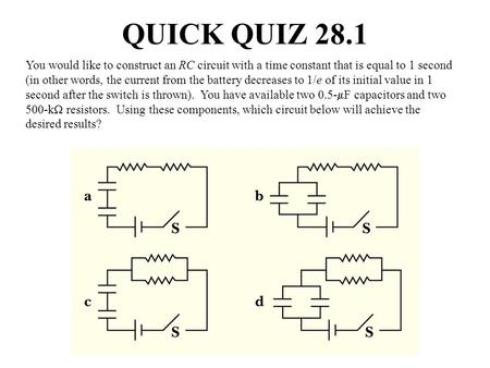 QUICK QUIZ 28.1 You would like to construct an RC circuit with a time constant that is equal to 1 second (in other words, the current from the battery.