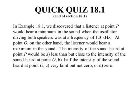 In Example 18.1, we discovered that a listener at point P would hear a minimum in the sound when the oscillator driving both speakers was at a frequency.