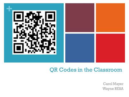 + QR Codes in the Classroom Carol Mayer Wayne RESA.