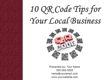10 QR Code Tips for Your Local Business Presented by: Your Name 555-555-5555