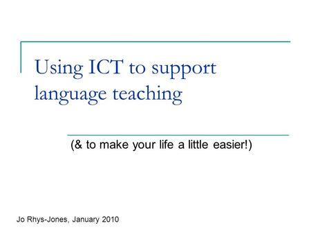 Using ICT to support language teaching (& to make your life a little easier!) Jo Rhys-Jones, January 2010.