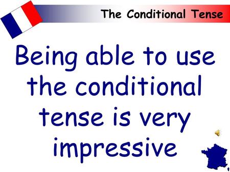 The Conditional Tense Being able to use the conditional tense is very impressive.