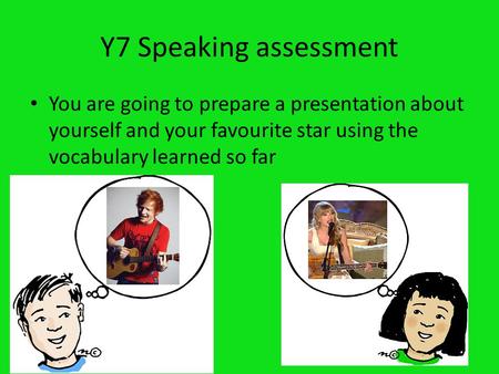 Y7 Speaking assessment You are going to prepare a presentation about yourself and your favourite star using the vocabulary learned so far.