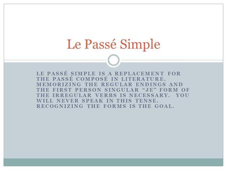 LE PASSÉ SIMPLE IS A REPLACEMENT FOR THE PASSÉ COMPOSÉ IN LITERATURE. MEMORIZING THE REGULAR ENDINGS AND THE FIRST PERSON SINGULAR JE FORM OF THE IRREGULAR.