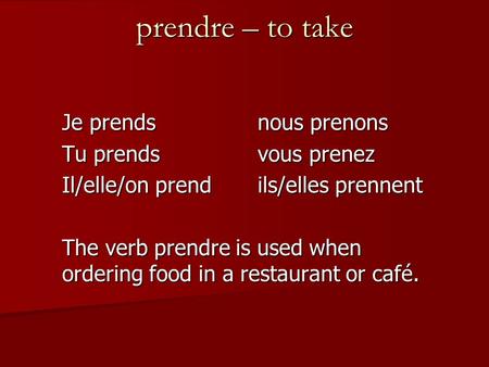 Prendre – to take Je prendsnous prenons Tu prendsvous prenez Il/elle/on prendils/elles prennent The verb prendre is used when ordering food in a restaurant.