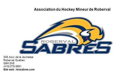 Association du Hockey Mineur de Roberval 345, boul. de la Jeunesse Roberval, Québec G8H 2N9 (418) 275-3851 Site web : lessabres.com.