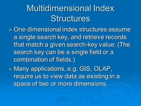 Multidimensional Index Structures One dimensional index structures assume a single search key, and retrieve records that match a given search-key value.