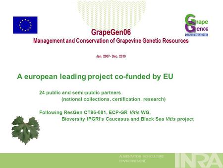 ALIMENTATION AGRICULTURE ENVIRONNEMENT GrapeGen06 Management and Conservation of Grapevine Genetic Resources Jan. 2007- Dec. 2010 A european leading project.