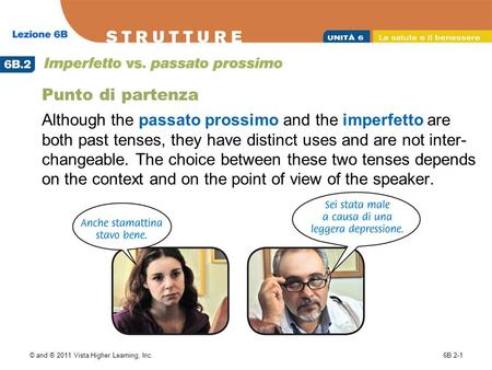 © and ® 2011 Vista Higher Learning, Inc.6B.2-1 Punto di partenza Although the passato prossimo and the imperfetto are both past tenses, they have distinct.