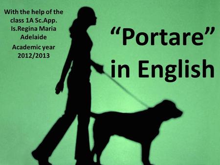 Portare in English With the help of the class 1A Sc.App. Is.Regina Maria Adelaide Academic year 2012/2013.