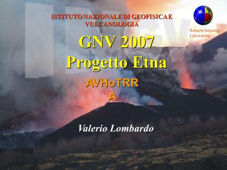 Remote Sensing Laboratory ISTITUTO NAZIONALE DI GEOFISICA E VULCANOLOGIA AVHoTRRA Valerio Lombardo GNV 2007 Progetto Etna.