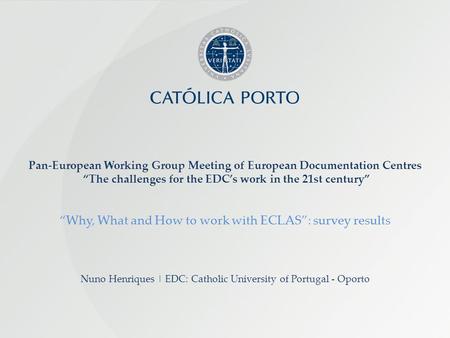 Nuno Henriques | EDC: Catholic University of Portugal - Oporto Pan-European Working Group Meeting of European Documentation Centres The challenges for.