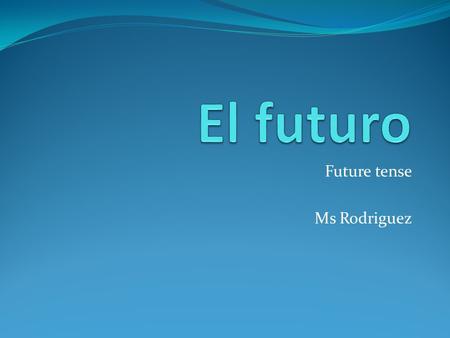 Future tense Ms Rodriguez