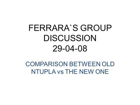 FERRARA`S GROUP DISCUSSION 29-04-08 COMPARISON BETWEEN OLD NTUPLA vs THE NEW ONE.