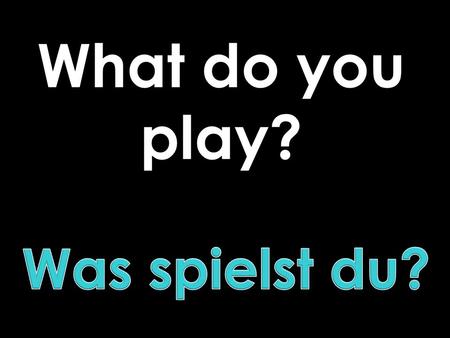 What do you play?. good 75 to dance ich spreche du sprichst er.