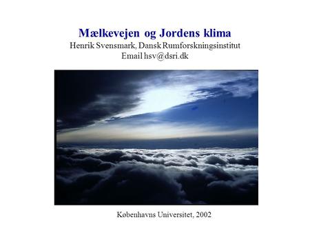 Mælkevejen og Jordens klima Henrik Svensmark, Dansk Rumforskningsinstitut Email hsv@dsri.dk Københavns Universitet, 2002.