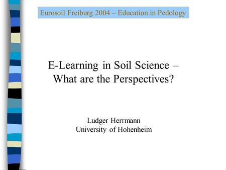 Eurosoil Freiburg 2004 – Education in Pedology E-Learning in Soil Science – What are the Perspectives? Ludger Herrmann University of Hohenheim.
